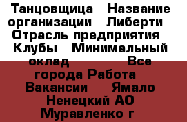 Танцовщица › Название организации ­ Либерти › Отрасль предприятия ­ Клубы › Минимальный оклад ­ 59 000 - Все города Работа » Вакансии   . Ямало-Ненецкий АО,Муравленко г.